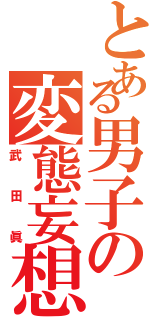 とある男子の変態妄想（武田眞）