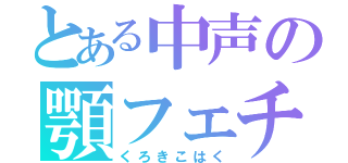 とある中声の顎フェチ（くろきこはく）