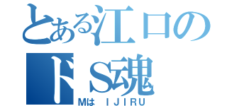 とある江口のドＳ魂（Ｍは ＩＪＩＲＵ）