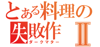 とある料理の失敗作Ⅱ（ダークマター）