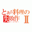 とある料理の失敗作Ⅱ（ダークマター）