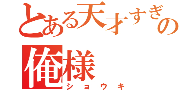 とある天才すぎるの俺様（ショウキ）