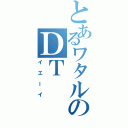 とあるワタルのＤＴ（イエーイ）