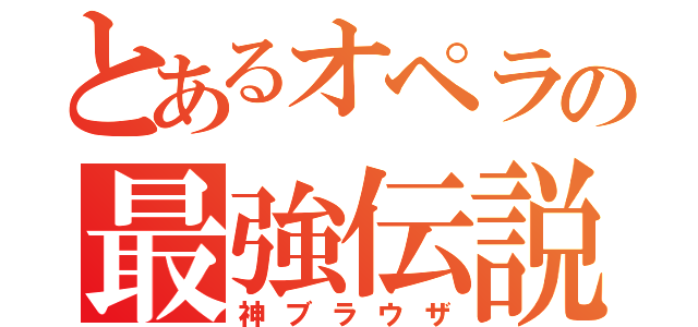 とあるオペラの最強伝説（神ブラウザ）