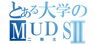 とある大学のＭＵＤＳⅡ（二期生）