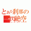 とある刹那の一閃絶空（レーザーガン）