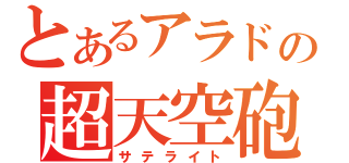 とあるアラドの超天空砲（サテライト）