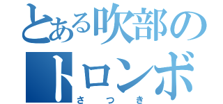 とある吹部のトロンボニスト（さ つ き）