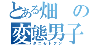 とある畑の変態男子（タニモトクン）