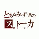 とあるみずきのストーカー（無灯くん）