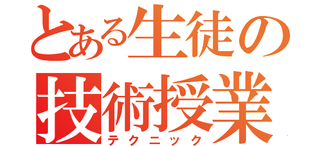 とある生徒の技術授業（テクニック）