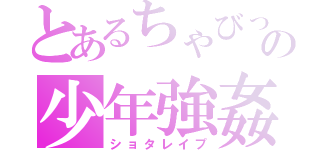 とあるちゃびっとの少年強姦（ショタレイプ）