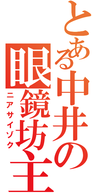 とある中井の眼鏡坊主（ニアサイゾク）