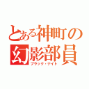 とある神町の幻影部員（ブラック・ナイト）