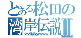 とある松田の湾岸伝説Ⅱ（マジ俺最強ｗｗｗ）