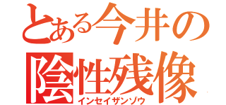 とある今井の陰性残像（インセイザンゾウ）