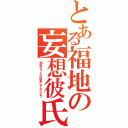 とある福地の妄想彼氏（和枝ちゃんの彼息してないよ？）