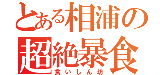 とある相浦の超絶暴食（食いしん坊）