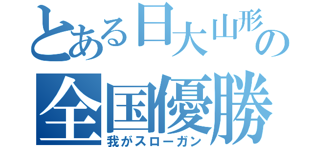 とある日大山形の全国優勝（我がスローガン）