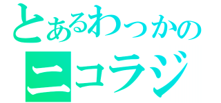 とあるわっかのニコラジ（）