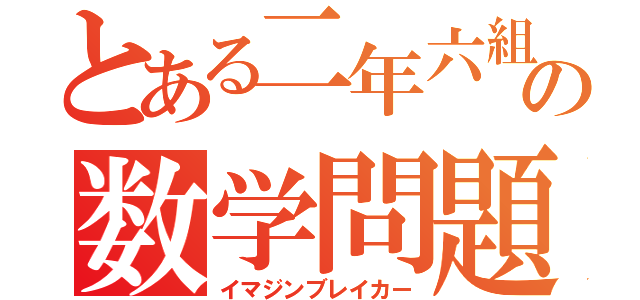 とある二年六組の数学問題（イマジンブレイカー）