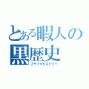 とある暇人の黒歴史（ブラックヒストリー）