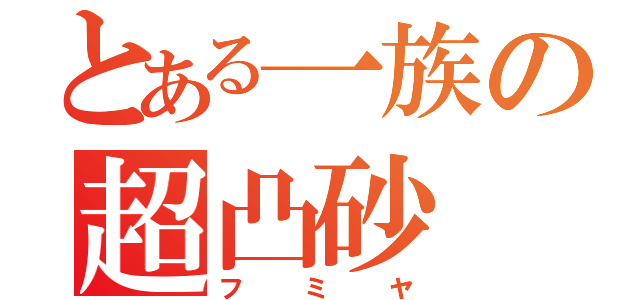 とある一族の超凸砂（フミヤ）