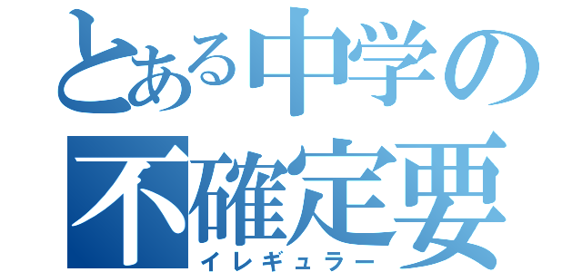 とある中学の不確定要素（イレギュラー）