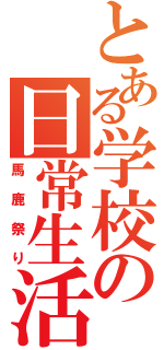 とある学校の日常生活（馬鹿祭り）