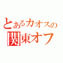 とあるカオスの関東オフ会（）