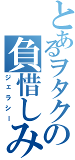 とあるヲタクの負惜しみ（ジェラシー）