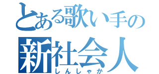 とある歌い手の新社会人（しんしゃか）