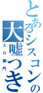 とあるシスコンの大嘘つき（エロ御門）