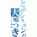 とあるシスコンの大嘘つき（エロ御門）