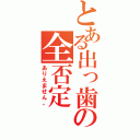 とある出っ歯の全否定（ありえません。）