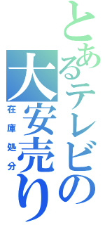 とあるテレビの大安売り（在庫処分）