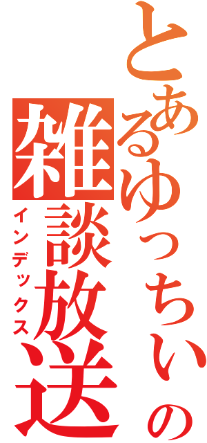 とあるゆっちぃの雑談放送（インデックス）