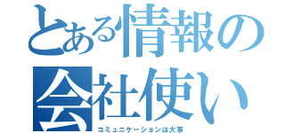 とある情報の会社使い（コミュニケーションは大事）