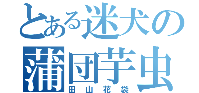 とある迷犬の蒲団芋虫（田山花袋）