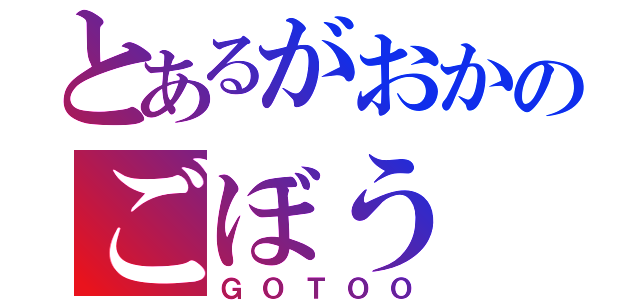 とあるがおかのごぼう（ＧＯＴＯＯ）