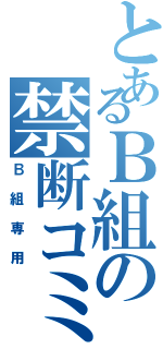 とあるＢ組の禁断コミュ（Ｂ組専用）