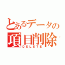 とあるデータの項目削除（ＤＥＬＥＴＥ）