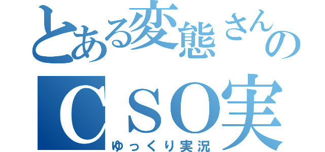 とある変態さんのＣＳＯ実況（ゆっくり実況）