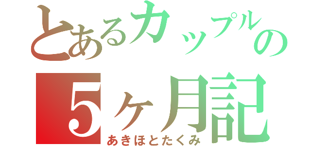 とあるカップルの５ヶ月記念日（あきほとたくみ）