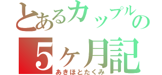 とあるカップルの５ヶ月記念日（あきほとたくみ）