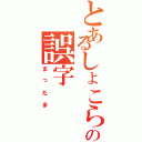 とあるしょこらの誤字（まったま）