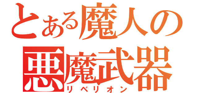 とある魔人の悪魔武器（リベリオン）