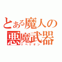 とある魔人の悪魔武器（リベリオン）