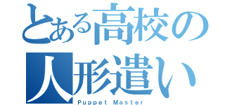 とある高校の人形遣い（Ｐｕｐｐｅｔ Ｍａｓｔｅｒ）