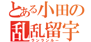 とある小田の乱乱留宇（ランランルー）